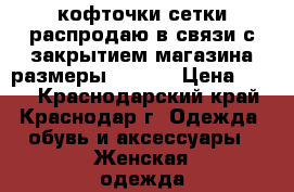 кофточки-сетки распродаю в связи с закрытием магазина размеры 40-46  › Цена ­ 250 - Краснодарский край, Краснодар г. Одежда, обувь и аксессуары » Женская одежда и обувь   . Краснодарский край,Краснодар г.